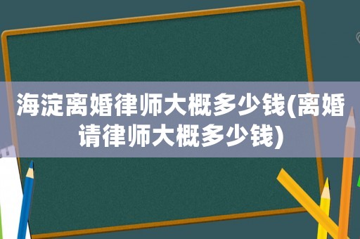 海淀離婚律師大概多少錢(離婚請(qǐng)律師大概多少錢)