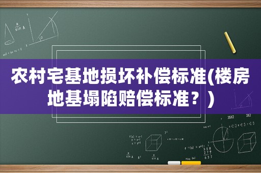 農(nóng)村宅基地?fù)p壞補(bǔ)償標(biāo)準(zhǔn)(樓房地基塌陷賠償標(biāo)準(zhǔn)？)