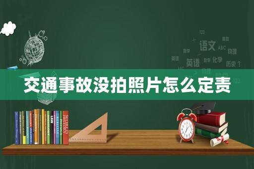 交通事故沒拍照片怎么定責(zé)