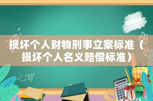損壞個(gè)人財(cái)物刑事立案標(biāo)準(zhǔn)（損壞個(gè)人名義賠償標(biāo)準(zhǔn)）