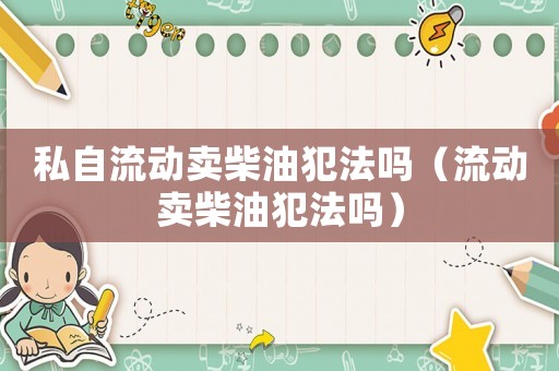 私自流動賣柴油犯法嗎（流動賣柴油犯法嗎）