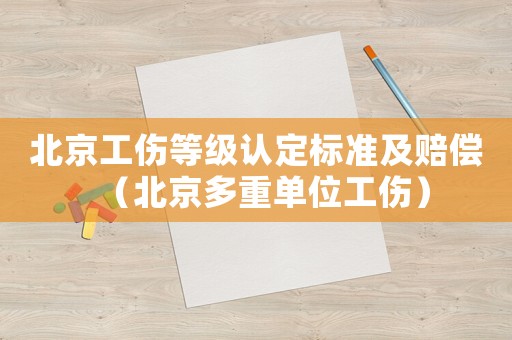 北京工傷等級(jí)認(rèn)定標(biāo)準(zhǔn)及賠償（北京多重單位工傷）
