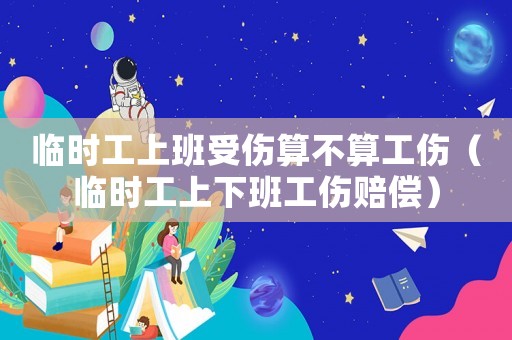 臨時(shí)工上班受傷算不算工傷（臨時(shí)工上下班工傷賠償）