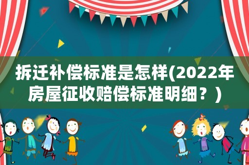 拆遷補(bǔ)償標(biāo)準(zhǔn)是怎樣(2022年房屋征收賠償標(biāo)準(zhǔn)明細(xì)？)