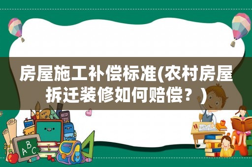房屋施工補(bǔ)償標(biāo)準(zhǔn)(農(nóng)村房屋拆遷裝修如何賠償？)