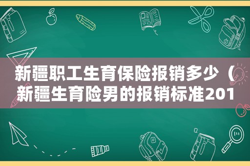 新疆職工生育保險(xiǎn)報(bào)銷多少（新疆生育險(xiǎn)男的報(bào)銷標(biāo)準(zhǔn)2015新年）