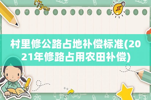 村里修公路占地補償標準(2021年修路占用農(nóng)田補償)