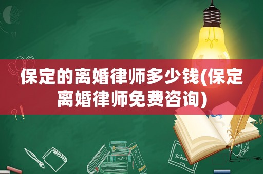 保定的離婚律師多少錢(保定離婚律師免費咨詢)