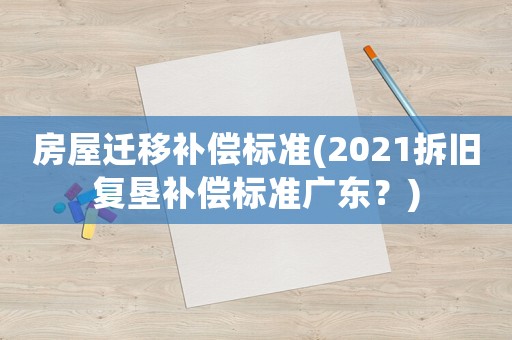 房屋遷移補償標(biāo)準(zhǔn)(2021拆舊復(fù)墾補償標(biāo)準(zhǔn)廣東？)
