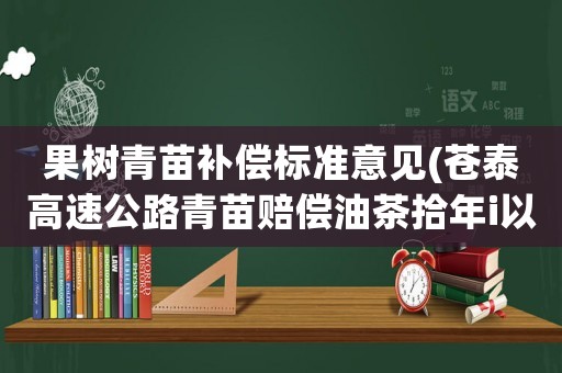 果樹青苗補償標(biāo)準意見(蒼泰高速公路青苗賠償油茶拾年i以上一株賠償多少錢？)