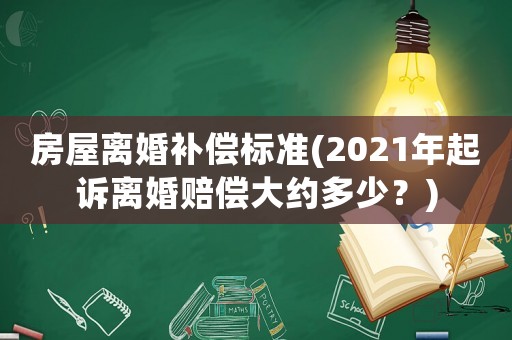 房屋離婚補償標準(2021年起訴離婚賠償大約多少？)