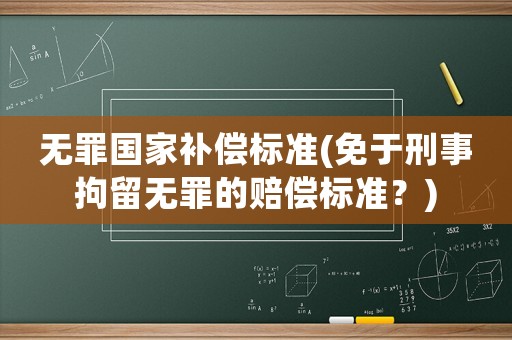 無罪國家補(bǔ)償標(biāo)準(zhǔn)(免于刑事拘留無罪的賠償標(biāo)準(zhǔn)？)