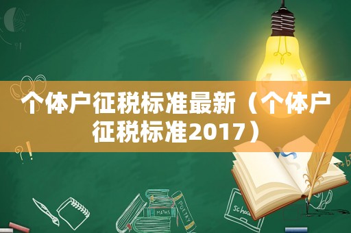 個(gè)體戶征稅標(biāo)準(zhǔn)最新（個(gè)體戶征稅標(biāo)準(zhǔn)2017）