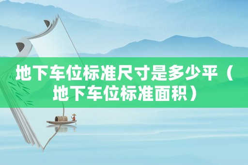 地下車位標(biāo)準(zhǔn)尺寸是多少平（地下車位標(biāo)準(zhǔn)面積）