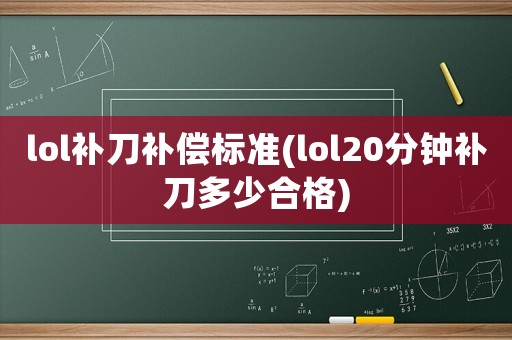 lol補(bǔ)刀補(bǔ)償標(biāo)準(zhǔn)(lol20分鐘補(bǔ)刀多少合格)