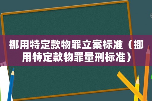 挪用特定款物罪立案標(biāo)準(zhǔn)（挪用特定款物罪量刑標(biāo)準(zhǔn)）