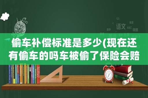 偷車(chē)補(bǔ)償標(biāo)準(zhǔn)是多少(現(xiàn)在還有偷車(chē)的嗎車(chē)被偷了保險(xiǎn)會(huì)賠多少啊)