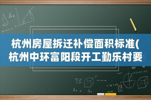 杭州房屋拆遷補(bǔ)償面積標(biāo)準(zhǔn)(杭州中環(huán)富陽(yáng)段開工勤樂村要拆嗎)