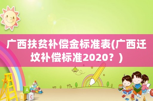 廣西扶貧補償金標(biāo)準(zhǔn)表(廣西遷墳補償標(biāo)準(zhǔn)2020？)