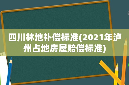 四川林地補(bǔ)償標(biāo)準(zhǔn)(2021年瀘州占地房屋賠償標(biāo)準(zhǔn))