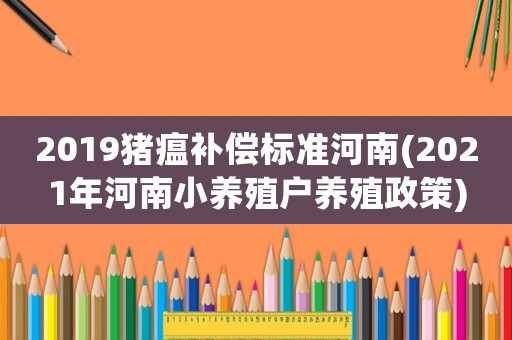 2019豬瘟補(bǔ)償標(biāo)準(zhǔn)河南(2021年河南小養(yǎng)殖戶養(yǎng)殖政策)