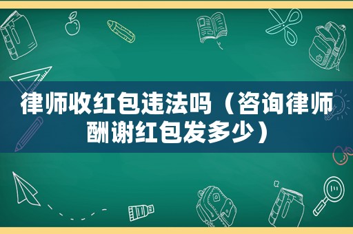 律師收紅包違法嗎（咨詢律師酬謝紅包發(fā)多少）