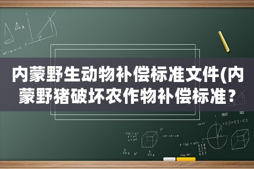 內(nèi)蒙野生動物補償標準文件(內(nèi)蒙野豬破壞農(nóng)作物補償標準？)