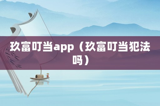 玖富叮當(dāng)app（玖富叮當(dāng)犯法嗎）