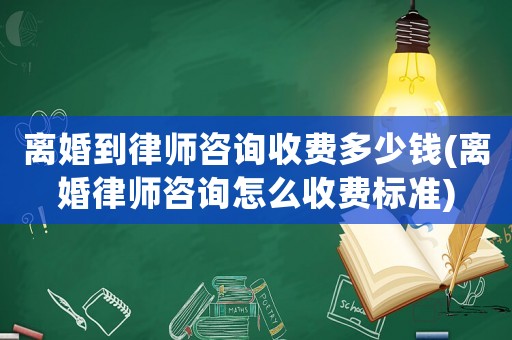 離婚到律師咨詢收費多少錢(離婚律師咨詢怎么收費標(biāo)準(zhǔn))
