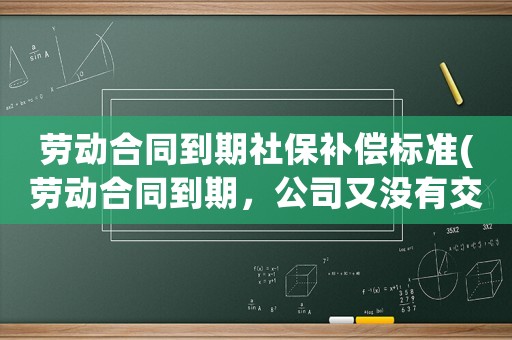 勞動(dòng)合同到期社保補(bǔ)償標(biāo)準(zhǔn)(勞動(dòng)合同到期，公司又沒有交社保，自己不想干了，能拿到補(bǔ)償嗎？)