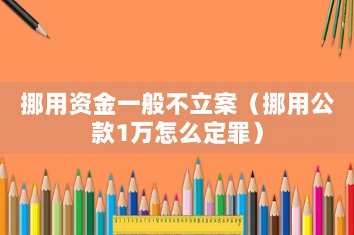 挪用資金一般不立案（挪用公款1萬(wàn)怎么定罪）