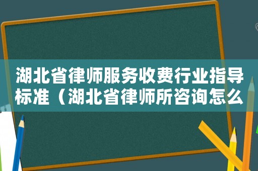 湖北省律師服務(wù)收費行業(yè)指導(dǎo)標準（湖北省律師所咨詢怎么收費）