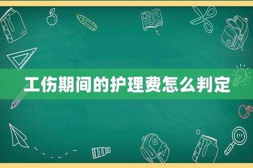 工傷期間的護理費怎么判定
