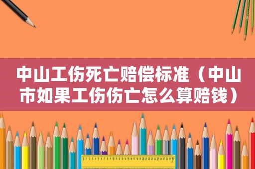 中山工傷死亡賠償標(biāo)準(zhǔn)（中山市如果工傷傷亡怎么算賠錢）