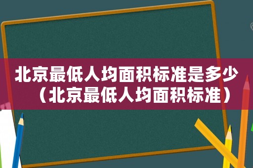 北京最低人均面積標(biāo)準(zhǔn)是多少（北京最低人均面積標(biāo)準(zhǔn)）
