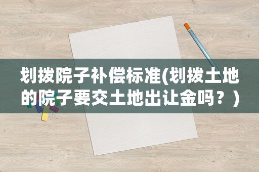 劃撥院子補(bǔ)償標(biāo)準(zhǔn)(劃撥土地的院子要交土地出讓金嗎？)