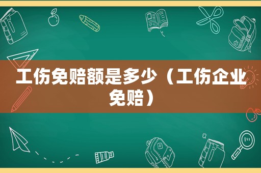 工傷免賠額是多少（工傷企業(yè)免賠）