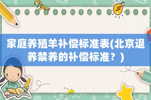 家庭養(yǎng)殖羊補償標準表(北京退養(yǎng)禁養(yǎng)的補償標準？)