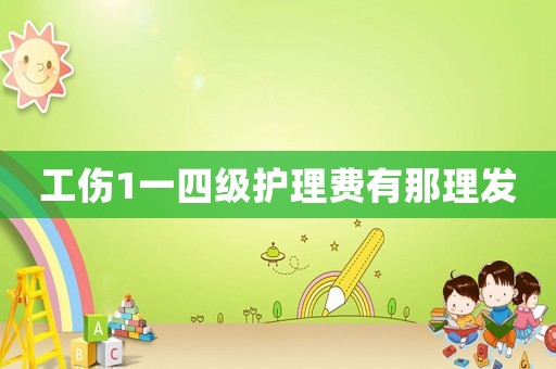 工傷1一四級(jí)護(hù)理費(fèi)有那理發(fā)