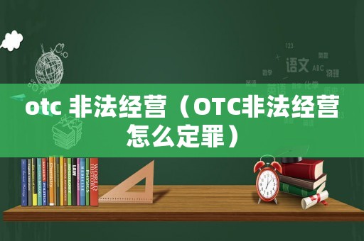 otc 非法經(jīng)營（OTC非法經(jīng)營怎么定罪）