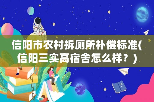 信陽市農(nóng)村拆廁所補償標準(信陽三實高宿舍怎么樣？)