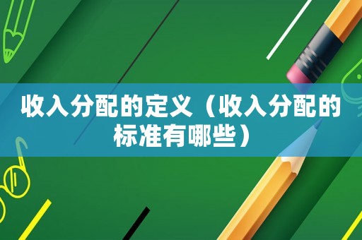 收入分配的定義（收入分配的標(biāo)準(zhǔn)有哪些）