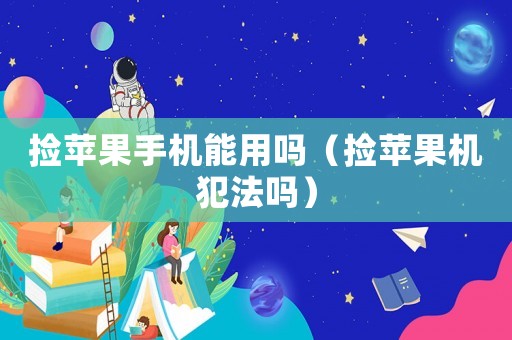 撿蘋果手機(jī)能用嗎（撿蘋果機(jī)犯法嗎）