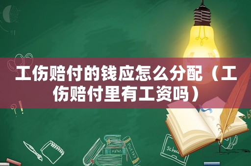 工傷賠付的錢應(yīng)怎么分配（工傷賠付里有工資嗎）
