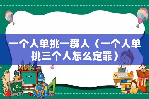 一個人單挑一群人（一個人單挑三個人怎么定罪）