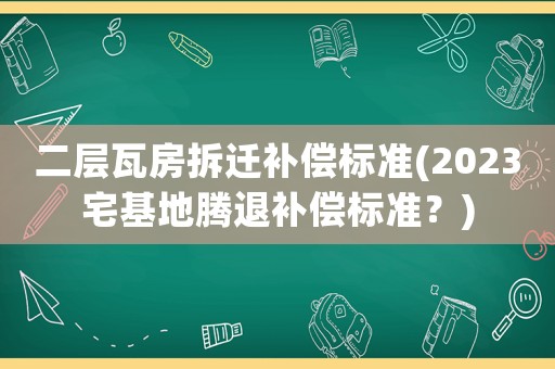二層瓦房拆遷補(bǔ)償標(biāo)準(zhǔn)(2023宅基地騰退補(bǔ)償標(biāo)準(zhǔn)？)