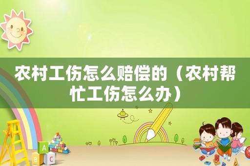農(nóng)村工傷怎么賠償?shù)模ㄞr(nóng)村幫忙工傷怎么辦）