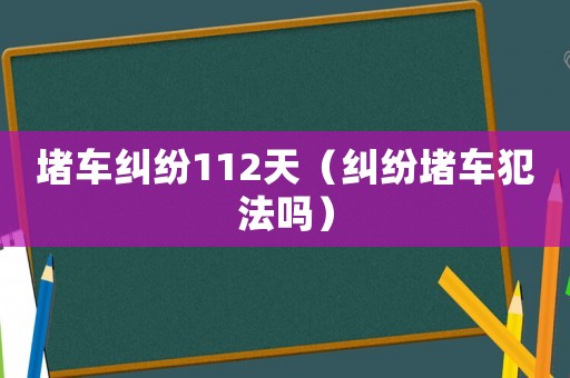 堵車糾紛112天（糾紛堵車犯法嗎）