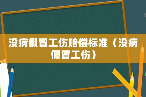 沒病假冒工傷賠償標(biāo)準(zhǔn)（沒病假冒工傷）