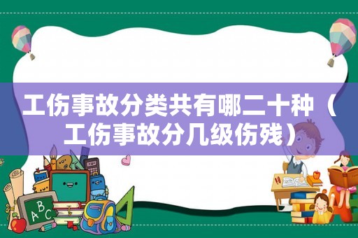 工傷事故分類共有哪二十種（工傷事故分幾級傷殘）